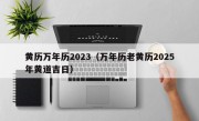 黄历万年历2023（万年历老黄历2025年黄道吉日）