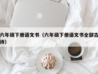 六年级下册语文书（六年级下册语文书全部古诗）