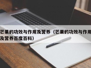 芒果的功效与作用及营养（芒果的功效与作用及营养百度百科）