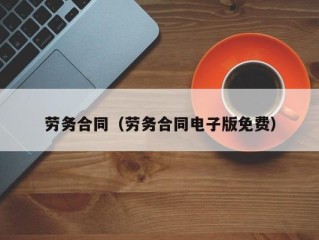 劳务合同（劳务合同电子版免费）