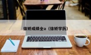 徐娇成绩全a（徐娇学历）