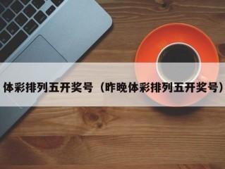 体彩排列五开奖号（昨晚体彩排列五开奖号）