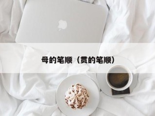 母的笔顺（贯的笔顺）