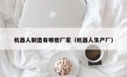 机器人制造有哪些厂家（机器人生产厂）