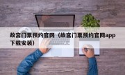 故宫门票预约官网（故宫门票预约官网app下载安装）
