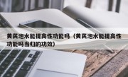 黄芪泡水能提高性功能吗（黄芪泡水能提高性功能吗当归的功效）