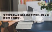 女生同情老人买5西瓜切开发现全坏（女子买西瓜因太甜报警）
