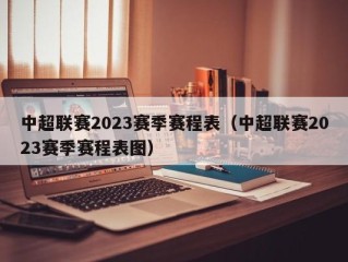 中超联赛2023赛季赛程表（中超联赛2023赛季赛程表图）