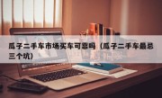 瓜子二手车市场买车可靠吗（瓜子二手车最忌三个坑）
