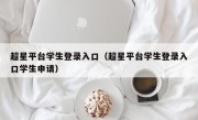 超星平台学生登录入口（超星平台学生登录入口学生申请）