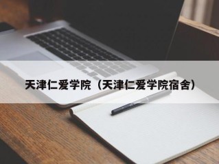 天津仁爱学院（天津仁爱学院宿舍）
