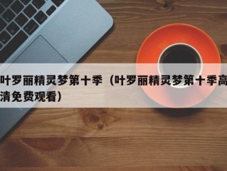 叶罗丽精灵梦第十季（叶罗丽精灵梦第十季高清免费观看）