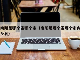 南阳是哪个省哪个市（南阳是哪个省哪个市内乡县）