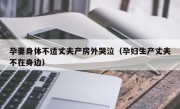 孕妻身体不适丈夫产房外哭泣（孕妇生产丈夫不在身边）