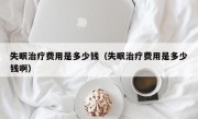 失眠治疗费用是多少钱（失眠治疗费用是多少钱啊）