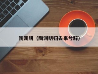 陶渊明（陶渊明归去来兮辞）