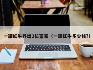 一罐红牛养出3位富豪（一罐红牛多少钱?）