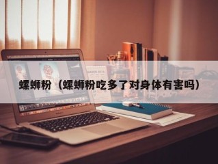 螺蛳粉（螺蛳粉吃多了对身体有害吗）