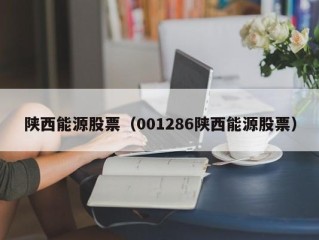 陕西能源股票（001286陕西能源股票）