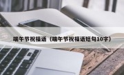 端午节祝福语（端午节祝福语短句10字）