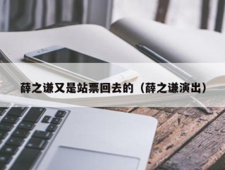 薛之谦又是站票回去的（薛之谦演出）
