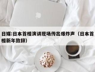 日媒:日本首相演讲现场传出爆炸声（日本首相新年致辞）