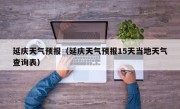 延庆天气预报（延庆天气预报15天当地天气查询表）