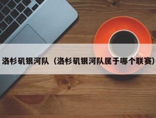 洛杉矶银河队（洛杉矶银河队属于哪个联赛）