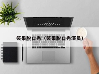 笑果脱口秀（笑果脱口秀演员）