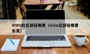 VIVO的总部在哪里（vivo总部在哪里东莞）