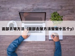 面部去皱方法（面部去皱方法宝宝十五个y）