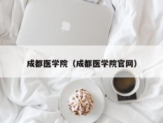 成都医学院（成都医学院官网）