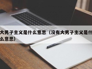 大男子主义是什么意思（没有大男子主义是什么意思）