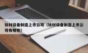 钛材设备制造上市公司（钛材设备制造上市公司有哪些）