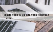 周大福今日金价（周大福今日金价回收2021217）