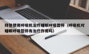 拜登使用呼吸机治疗睡眠呼吸暂停（呼吸机对睡眠呼吸暂停有治疗作用吗）