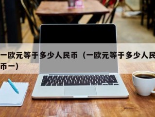 一欧元等于多少人民币（一欧元等于多少人民币一）