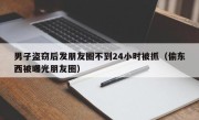 男子盗窃后发朋友圈不到24小时被抓（偷东西被曝光朋友圈）
