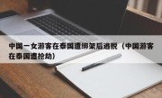 中国一女游客在泰国遭绑架后逃脱（中国游客在泰国遭抢劫）