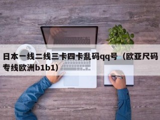 日本一线二线三卡四卡乱码qq号（欧亚尺码专线欧洲b1b1）