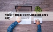 今晚3d开奖结果（今晚3d开奖结果是多少号码）