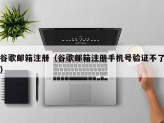 谷歌邮箱注册（谷歌邮箱注册手机号验证不了）