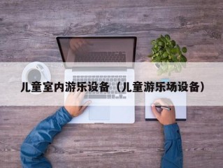 儿童室内游乐设备（儿童游乐场设备）