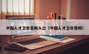 中国人才卫生官网入口（中国人才卫生管网）