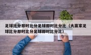 足球比分即时比分足球即时比分比（大赢家足球比分即时比分足球即时比分比）