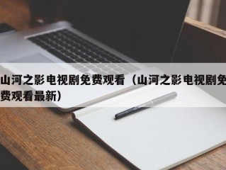 山河之影电视剧免费观看（山河之影电视剧免费观看最新）