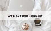 太平洋（太平洋保险公司车险电话）