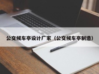 公交候车亭设计厂家（公交候车亭制造）