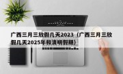 广西三月三放假几天2023（广西三月三放假几天2025年和清明假期）