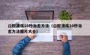 口腔溃疡10秒治愈方法（口腔溃疡10秒治愈方法图片大全）